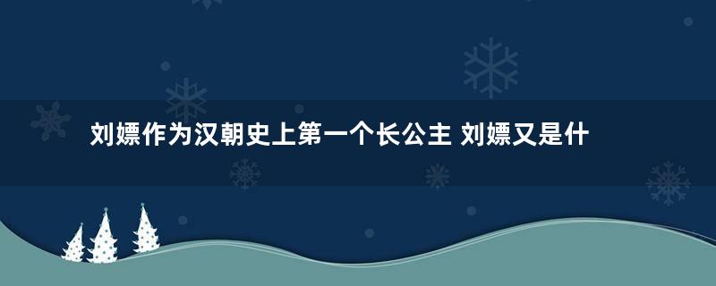 刘嫖作为汉朝史上第一个长公主 刘嫖又是什么样的公主